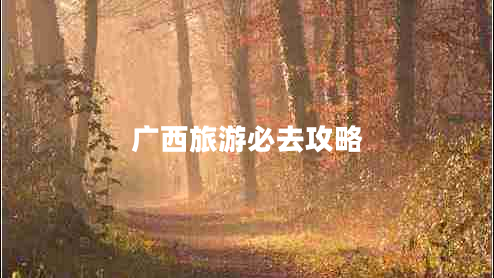 廣西旅游必去攻略 廣西旅游必去攻略
