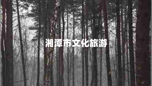 湘潭市文化旅游 湘潭市文化旅游