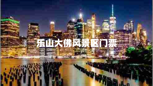 樂山大佛風(fēng)景區(qū)門票