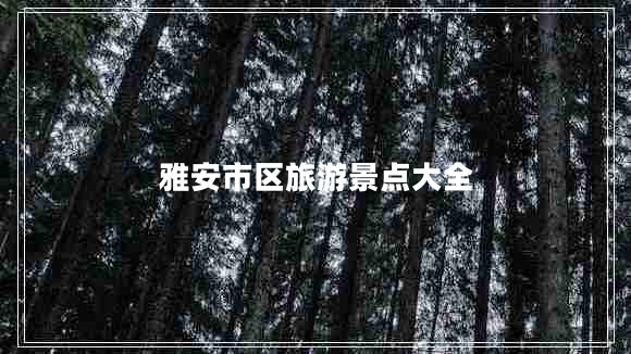 雅安市區(qū)旅游景點大全