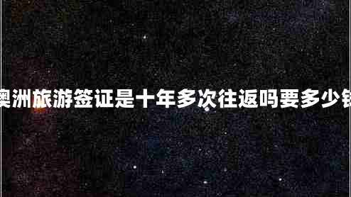 澳洲旅游簽證是十年多次往返嗎要多少錢(qián) 澳洲旅游簽證是十年多次往返嗎要多少錢(qián)