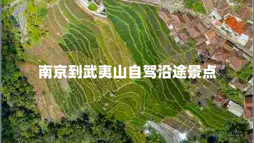 南京到武夷山自駕沿途景點 南京到武夷山自駕沿途景點