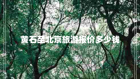 黃石至北京旅游報價多少錢