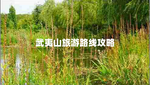 武夷山旅游路線攻略 武夷山旅游路線攻略