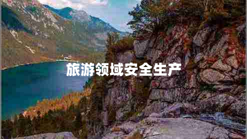 旅游領(lǐng)域安全生產(chǎn) 旅游領(lǐng)域安全生產(chǎn)
