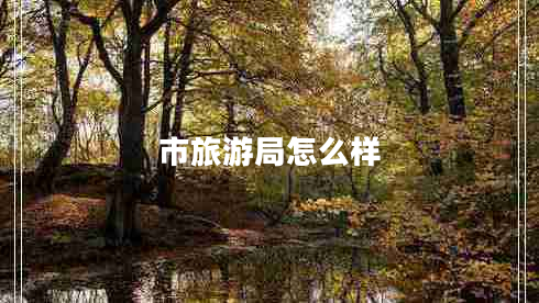 市旅游局怎么樣 市旅游局怎么樣