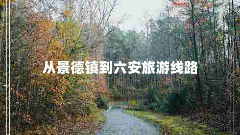 從景德鎮(zhèn)到六安旅游線路