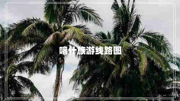 喀什旅游線路圖 喀什旅游線路圖