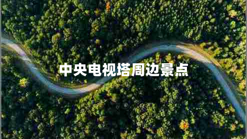 中央電視塔周邊景點 中央電視塔周邊景點