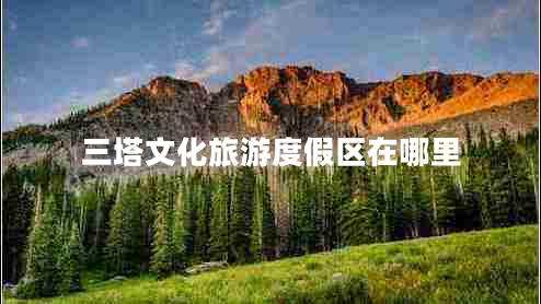 三塔文化旅游度假區(qū)在哪里