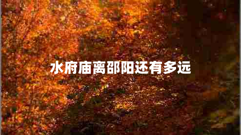 水府廟離邵陽還有多遠 水府廟離邵陽還有多遠