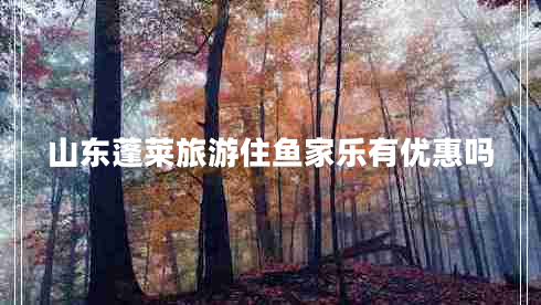 山東蓬萊旅游住魚(yú)家樂(lè)有優(yōu)惠嗎
