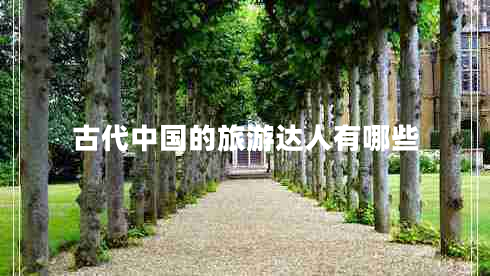 古代中國的旅游達人有哪些 古代中國的旅游達人有哪些
