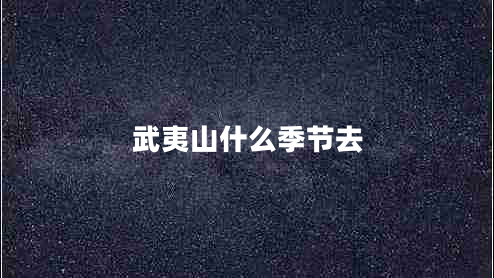 武夷山什么季節(jié)去