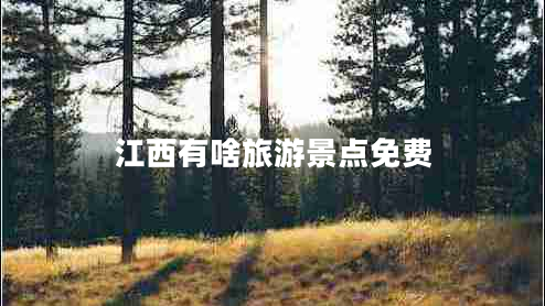 江西有啥旅游景點(diǎn)免費(fèi) 江西有啥旅游景點(diǎn)免費(fèi)