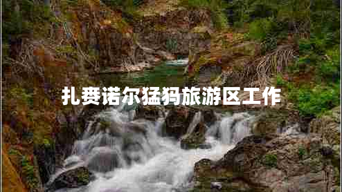 扎賚諾爾猛犸旅游區(qū)工作 扎賚諾爾猛犸旅游區(qū)工作