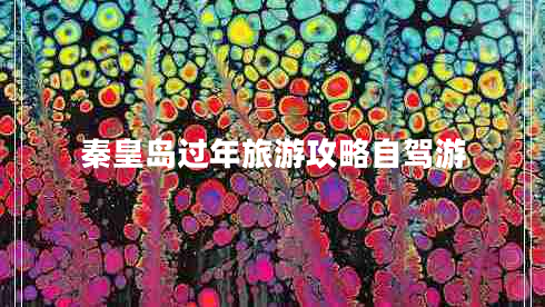 秦皇島過年旅游攻略自駕游 秦皇島過年旅游攻略自駕游