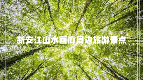 新安江山水畫廊周邊旅游景點 新安江山水畫廊周邊旅游景點