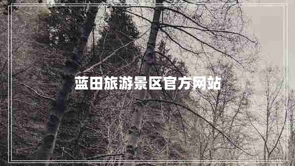 藍(lán)田旅游景區(qū)官方網(wǎng)站 藍(lán)田旅游景區(qū)官方網(wǎng)站