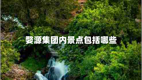 婺源集團內(nèi)景點包括哪些