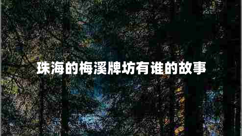 珠海的梅溪牌坊有誰的故事 珠海的梅溪牌坊有誰的故事