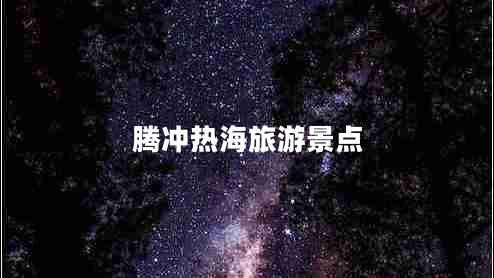 騰沖熱海旅游景點 騰沖熱海旅游景點