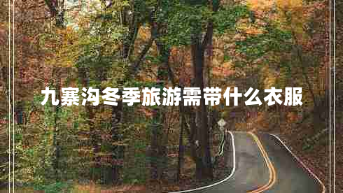 九寨溝冬季旅游需帶什么衣服