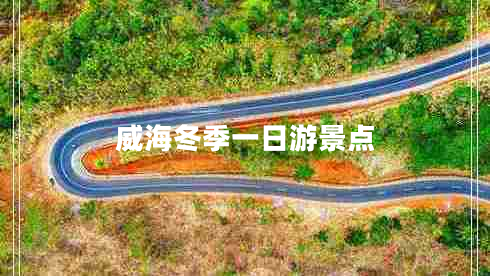 威海冬季一日游景點 威海冬季一日游景點