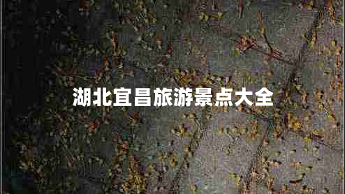 湖北宜昌旅游景點(diǎn)大全