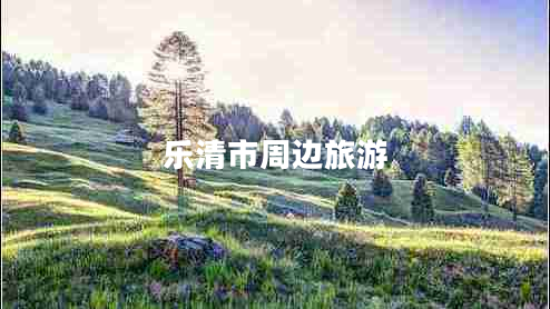 樂清市周邊旅游 樂清市周邊旅游