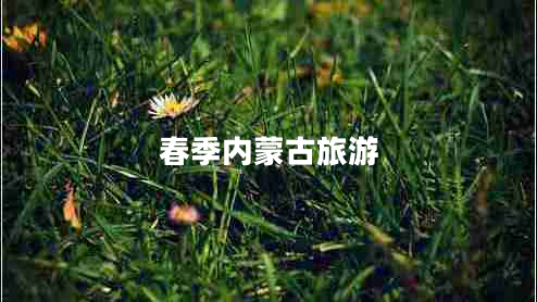 春季內(nèi)蒙古旅游 春季內(nèi)蒙古旅游