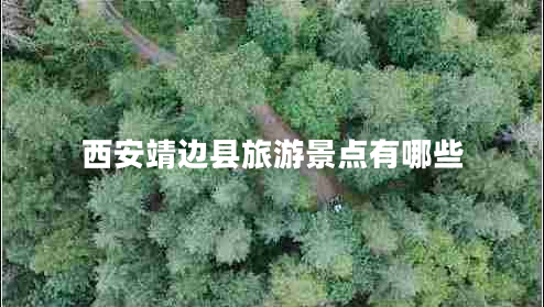 西安靖邊縣旅游景點有哪些 西安靖邊縣旅游景點有哪些