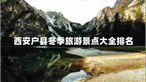 西安戶縣冬季旅游景點(diǎn)大全排名