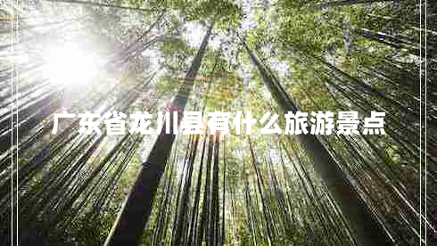 廣東省龍川縣有什么旅游景點