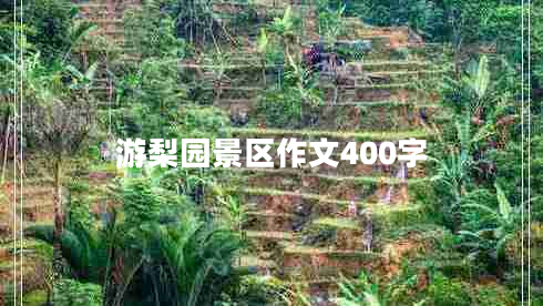 游梨園景區(qū)作文400字 游梨園景區(qū)作文400字