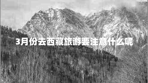 3月份去西藏旅游要注意什么呢