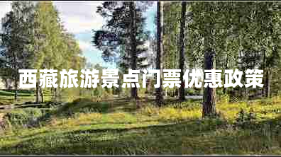 西藏旅游景點門票優(yōu)惠政策 西藏旅游景點門票優(yōu)惠政策