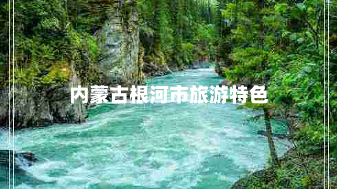 內(nèi)蒙古根河市旅游特色 內(nèi)蒙古根河市旅游特色