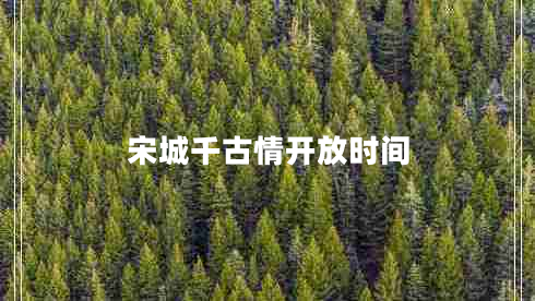 宋城千古情開放時(shí)間 宋城千古情開放時(shí)間