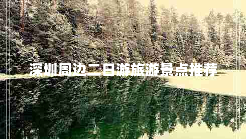 深圳周邊二日游旅游景點推薦 深圳周邊二日游旅游景點推薦