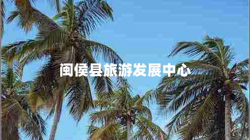 閩侯縣旅游發(fā)展中心
