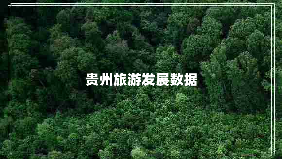 貴州旅游發(fā)展數(shù)據(jù) 貴州旅游發(fā)展數(shù)據(jù)