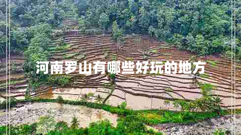 河南羅山有哪些好玩的地方 河南羅山有哪些好玩的地方