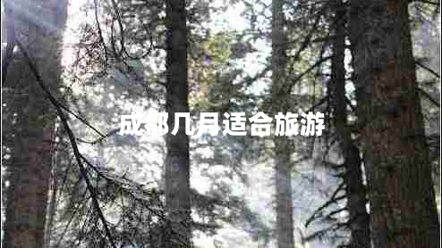 成都幾月適合旅游 成都幾月適合旅游