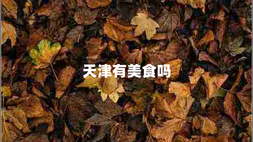 天津有美食嗎 天津有美食嗎