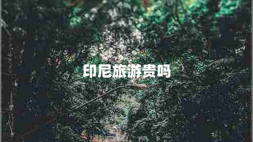 印尼旅游貴嗎 印尼旅游貴嗎