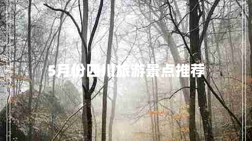 5月份四川旅游景點(diǎn)推薦 5月份四川旅游景點(diǎn)推薦