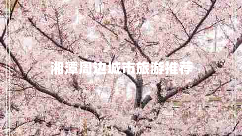 湘潭周邊城市旅游推薦