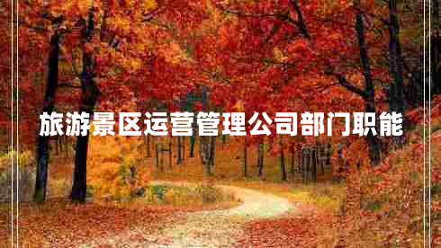 旅游景區(qū)運(yùn)營(yíng)管理公司部門(mén)職能