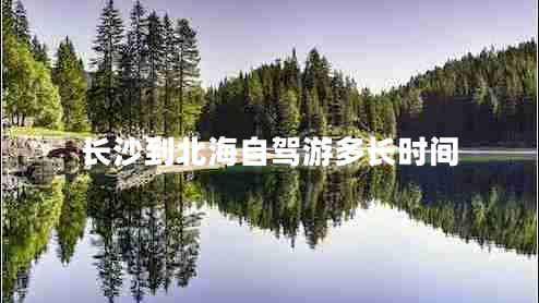 長(zhǎng)沙到北海自駕游多長(zhǎng)時(shí)間